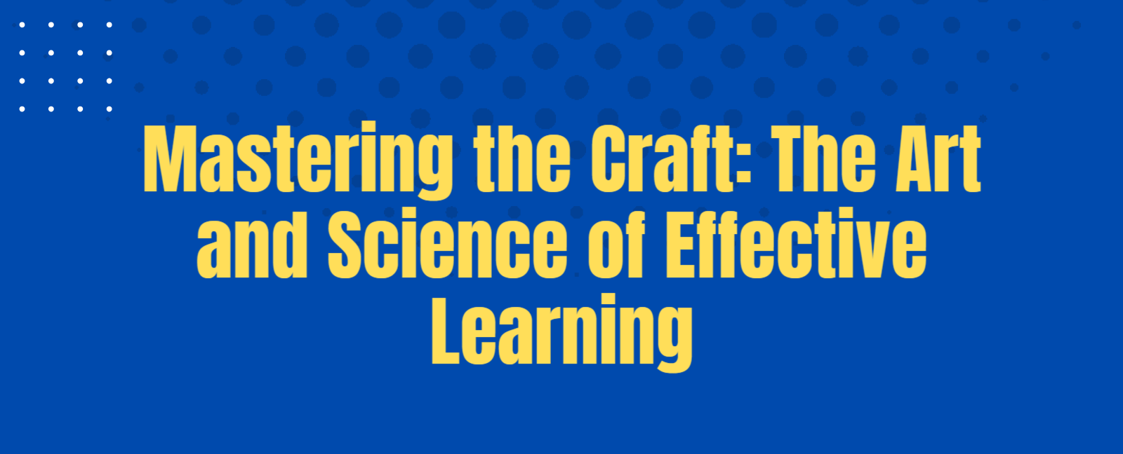 Mastering the Craft: The Art and Science of Effective Learning